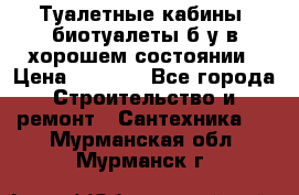 Туалетные кабины, биотуалеты б/у в хорошем состоянии › Цена ­ 7 000 - Все города Строительство и ремонт » Сантехника   . Мурманская обл.,Мурманск г.